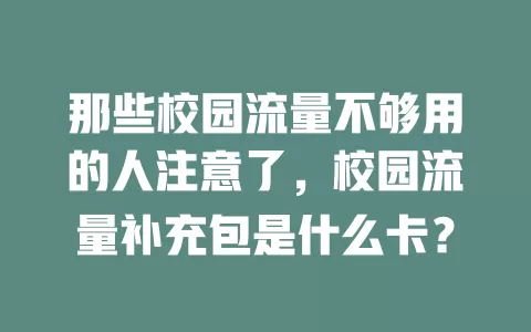 那些校园流量不够用的人注意了，校园流量补充包是什么卡？