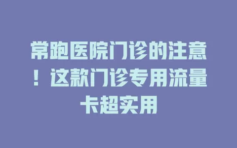 常跑医院门诊的注意！这款门诊专用流量卡超实用