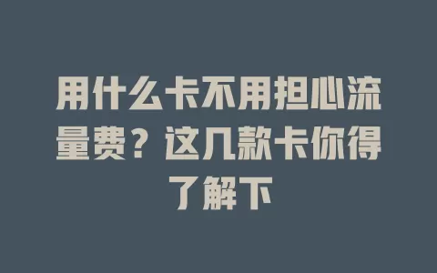 用什么卡不用担心流量费？这几款卡你得了解下
