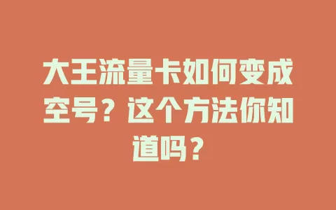 大王流量卡如何变成空号？这个方法你知道吗？