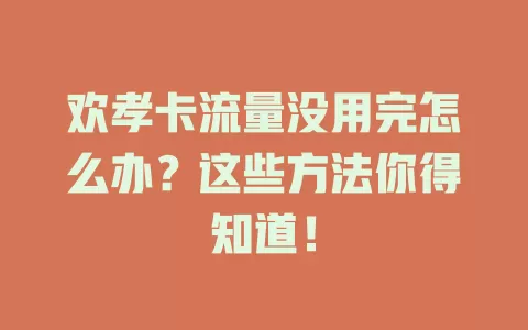 欢孝卡流量没用完怎么办？这些方法你得知道！