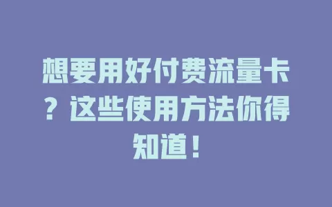 想要用好付费流量卡?这些使用方法你得知道!
