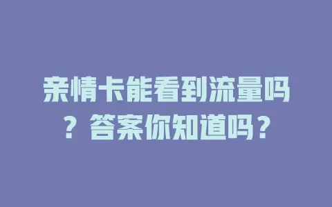 亲情卡能看到流量吗？答案你知道吗？