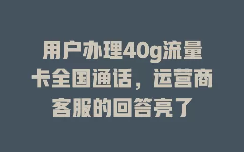 用户办理40g流量卡全国通话,运营商客服的回答亮了
