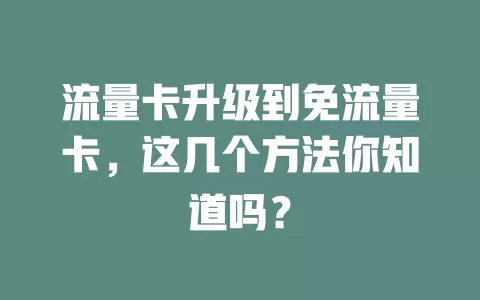 流量卡升级到免流量卡，这几个方法你知道吗？