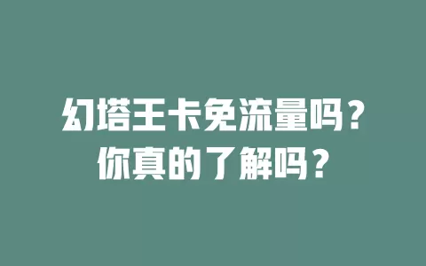 幻塔王卡免流量吗?你真的了解吗?