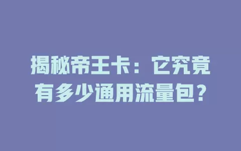 揭秘帝王卡:它究竟有多少通用流量包?