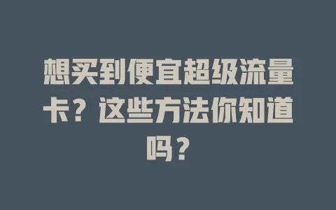 想买到便宜超级流量卡?这些方法你知道吗?
