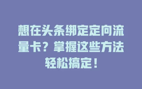 想在头条绑定定向流量卡?掌握这些方法轻松搞定!