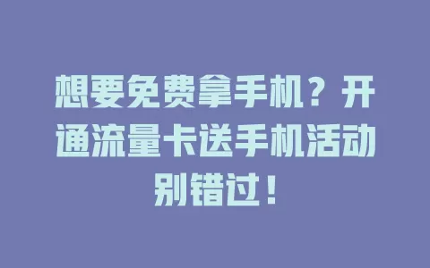 想要免费拿手机？开通流量卡送手机活动别错过！