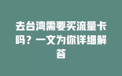 去台湾需要买流量卡吗?一文为你详细解答