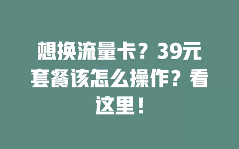 想换流量卡?39元套餐该怎么操作?看这里!