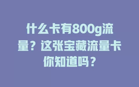 什么卡有800g流量?这张宝藏流量卡你知道吗?