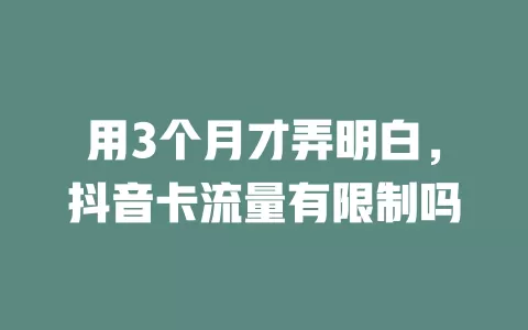 用3个月才弄明白,抖音卡流量有限制吗