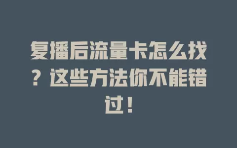 复播后流量卡怎么找?这些方法你不能错过!