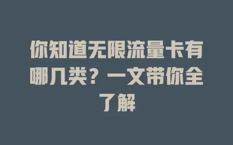 你知道无限流量卡有哪几类?一文带你全了解