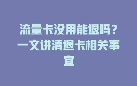 流量卡没用能退吗?一文讲清退卡相关事宜