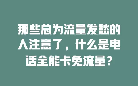 那些总为流量发愁的人注意了，什么是电话全能卡免流量？