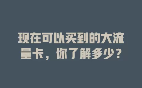 现在可以买到的大流量卡,你了解多少?
