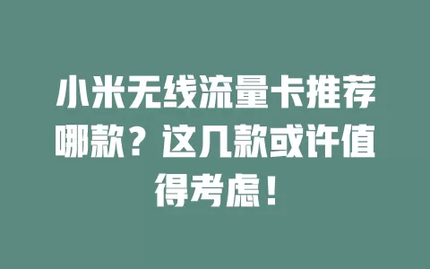小米无线流量卡推荐哪款?这几款或许值得考虑!