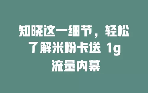 知晓这一细节，轻松了解米粉卡送 1g 流量内幕