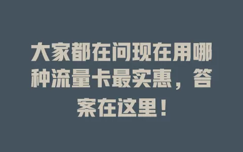 大家都在问现在用哪种流量卡最实惠，答案在这里！