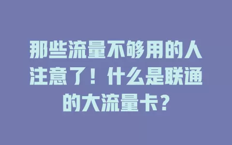那些流量不够用的人注意了!什么是联通的大流量卡?