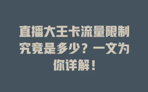 直播大王卡流量限制究竟是多少？一文为你详解！