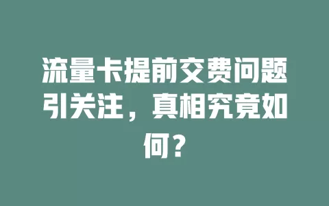 流量卡提前交费问题引关注,真相究竟如何?