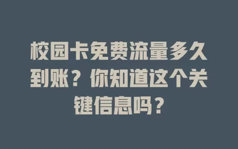 校园卡免费流量多久到账?你知道这个关键信息吗?