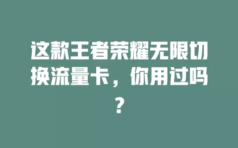 这款王者荣耀无限切换流量卡,你用过吗?