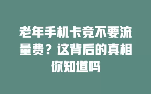 老年手机卡竟不要流量费?这背后的真相你知道吗