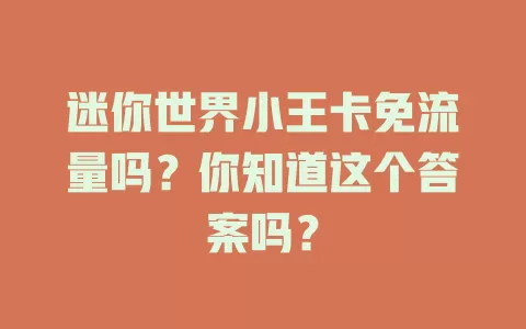 迷你世界小王卡免流量吗?你知道这个答案吗?