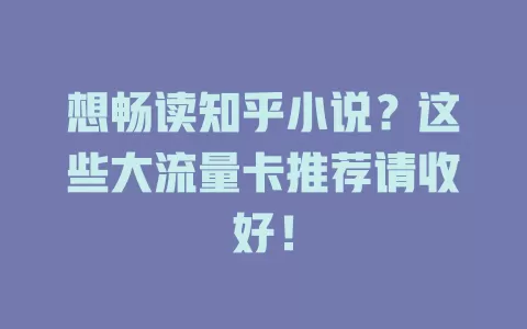 想畅读知乎小说?这些大流量卡推荐请收好!