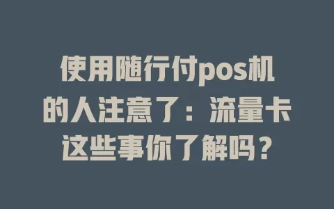 使用随行付pos机的人注意了:流量卡这些事你了解吗?