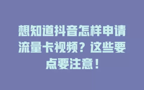 想知道抖音怎样申请流量卡视频?这些要点要注意!