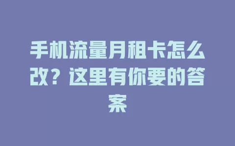 手机流量月租卡怎么改？这里有你要的答案