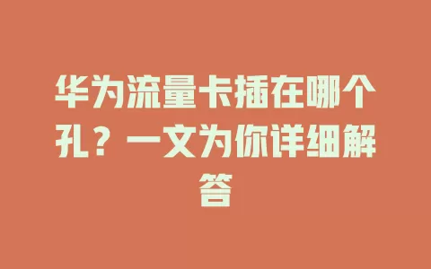 华为流量卡插在哪个孔?一文为你详细解答