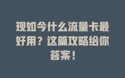 现如今什么流量卡最好用?这篇攻略给你答案!