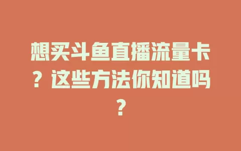 想买斗鱼直播流量卡?这些方法你知道吗?