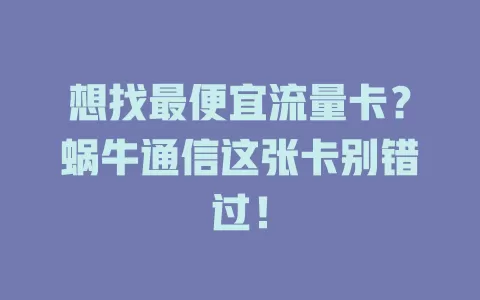 想找最便宜流量卡?蜗牛通信这张卡别错过!
