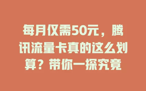每月仅需50元,腾讯流量卡真的这么划算?带你一探究竟