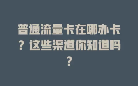 普通流量卡在哪办卡?这些渠道你知道吗?