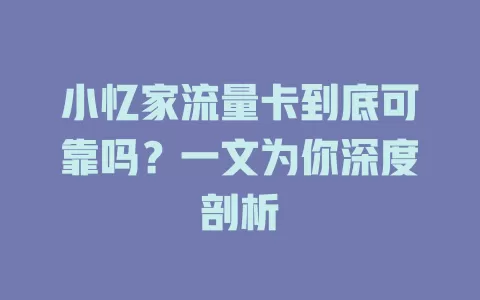 小忆家流量卡到底可靠吗?一文为你深度剖析
