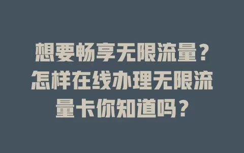 想要畅享无限流量?怎样在线办理无限流量卡你知道吗?