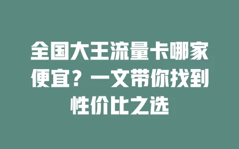 全国大王流量卡哪家便宜?一文带你找到性价比之选
