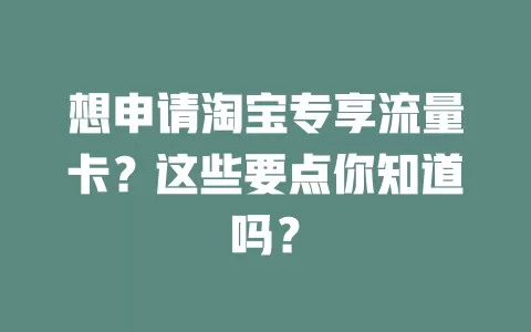 想申请淘宝专享流量卡?这些要点你知道吗?