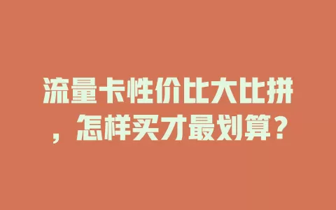 流量卡性价比大比拼,怎样买才最划算?