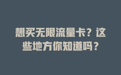 想买无限流量卡？这些地方你知道吗？