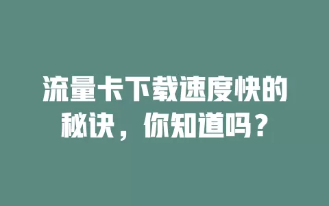 流量卡下载速度快的秘诀,你知道吗?